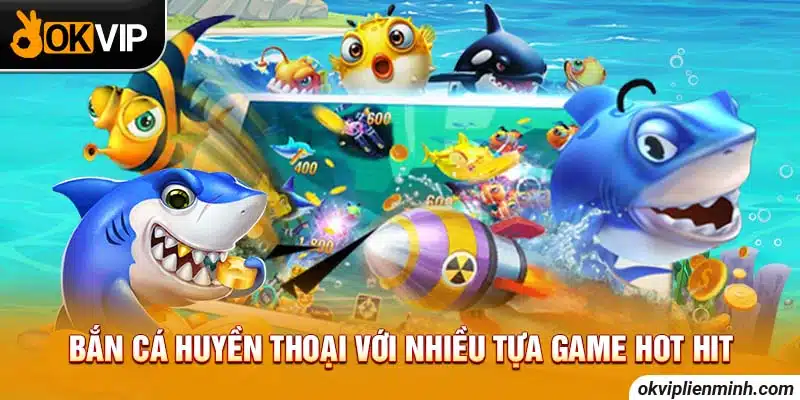 Bắn cá huyền thoại với nhiều tựa game hot hit